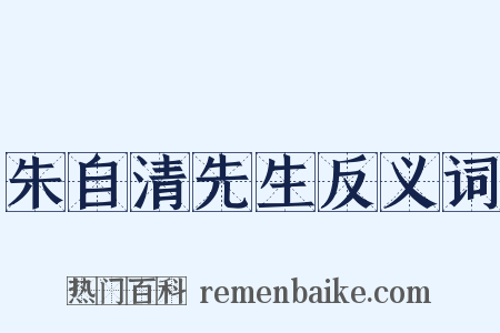 朱自清先生反义词是什么意思的图片